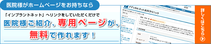 医院様がホームページをお持ちなら「インプラントネット」へリンクをしていただくだけで、医院様ご紹介、専用ページが、無料で作れます!
