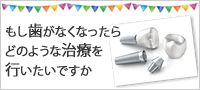 もし歯がなくなったらどのような治療を行いたいですか