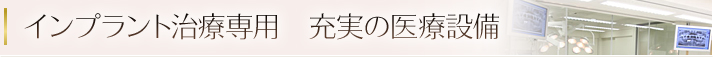 インプラント治療専用 充実の医療設備