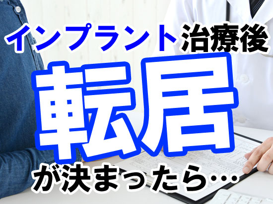 インプラント治療後に引っ越しが決まったら…メンテナンスはスムーズに受診できる？