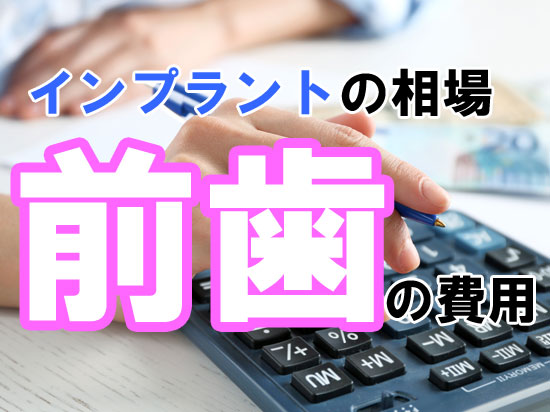 前歯のインプラント治療の費用相場や注意点は？