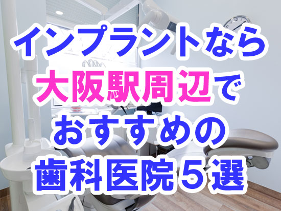 【2022年度版】CT/オペ室完備！大阪（梅田）駅周辺でインプラント治療するならおすすめの歯科医院５選