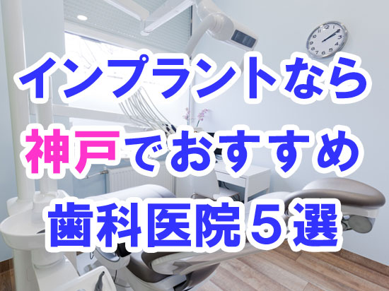 【2022年度版】神戸でインプラント治療するならおすすめの歯科医院５選