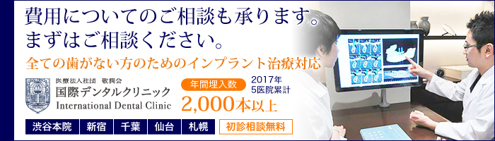 費用についての相談も承ります まずはご相談ください。全ての歯がない方のためのインプラント治療対応　医療法人社団敬潤会 国際デンタルクリニック 年間埋入数2,000本以上(2017年5医院累計)　渋谷本