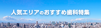 人気エリアのおすすめ歯科医院特集